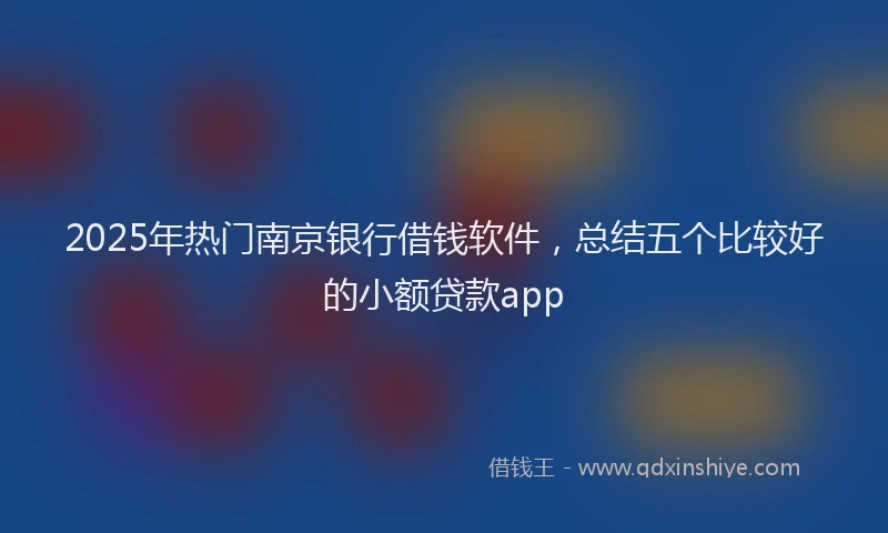 2025年热门南京银行借钱软件，总结五个比较好的小额贷款app