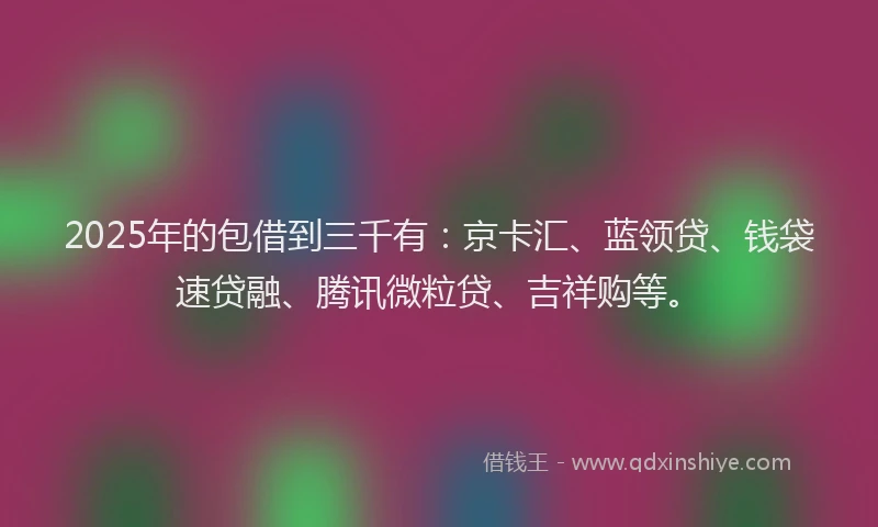 2025年的包借到三千有：京卡汇、蓝领贷、钱袋速贷融、腾讯微粒贷、吉祥购等。