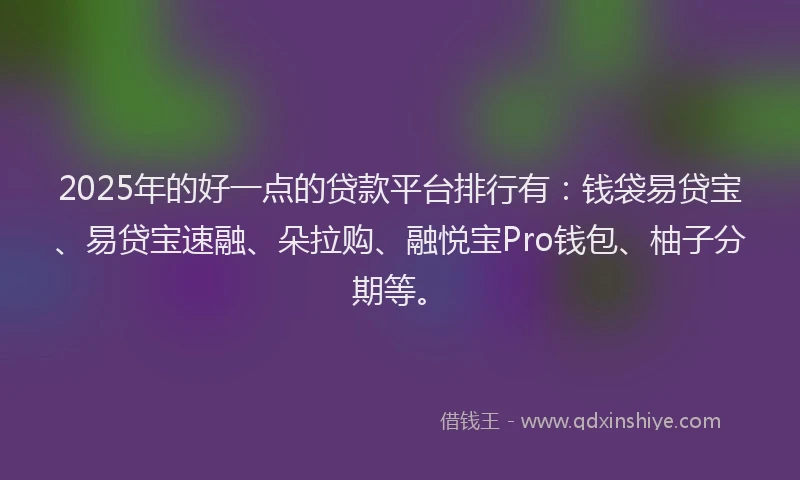 2025年的好一点的贷款平台排行有：钱袋易贷宝、易贷宝速融、朵拉购、融悦宝Pro钱包、柚子分期等。