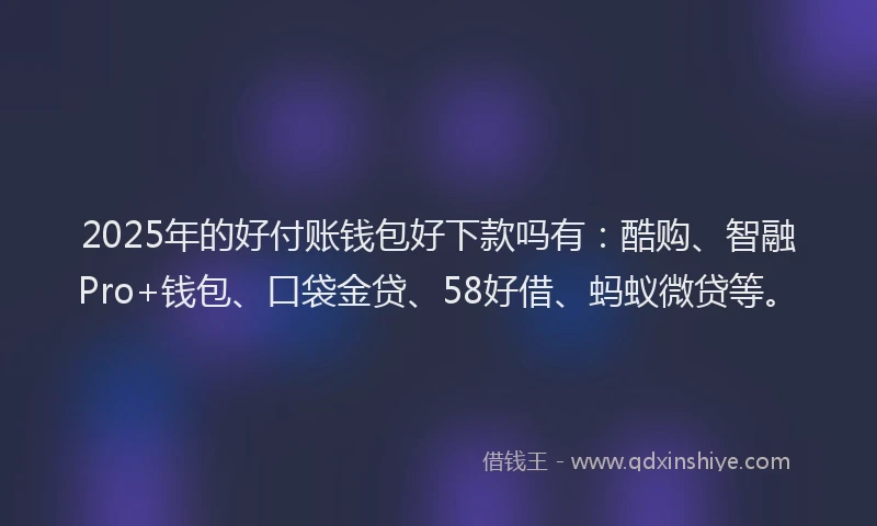 2025年的好付账钱包好下款吗有：酷购、智融Pro+钱包、口袋金贷、58好借、蚂蚁微贷等。