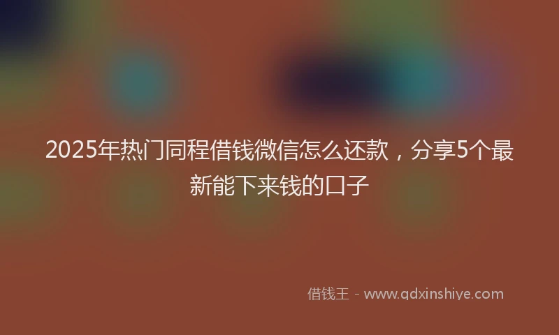 2025年热门同程借钱微信怎么还款，分享5个最新能下来钱的口子