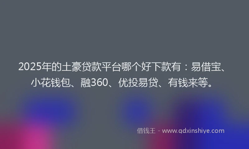 2025年的土豪贷款平台哪个好下款有：易借宝、小花钱包、融360、优投易贷、有钱来等。