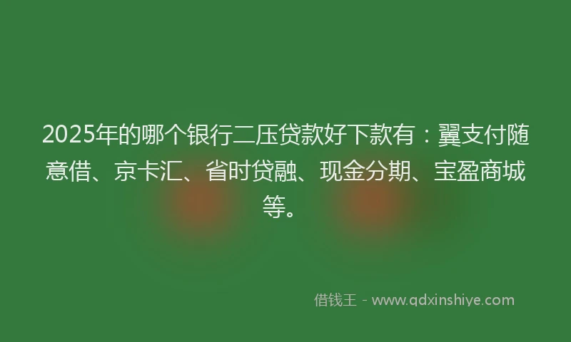 2025年的哪个银行二压贷款好下款有：翼支付随意借、京卡汇、省时贷融、现金分期、宝盈商城等。