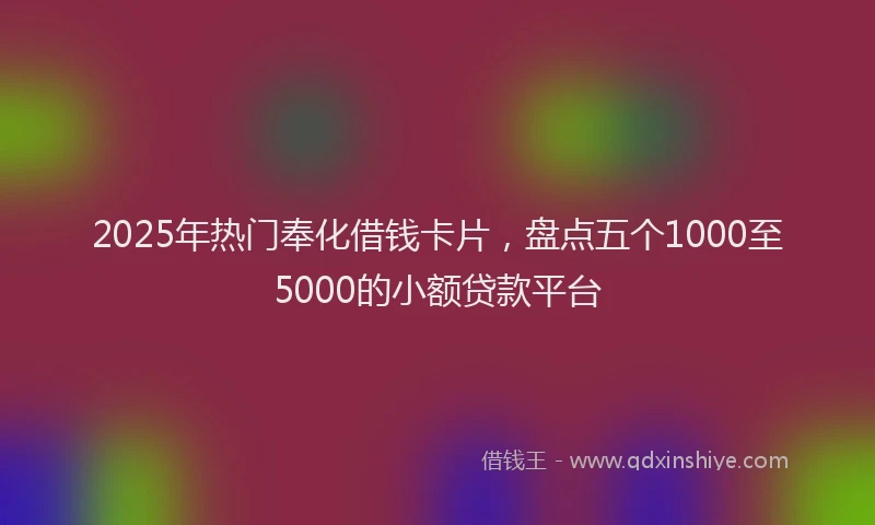 2025年热门奉化借钱卡片，盘点五个1000至5000的小额贷款平台