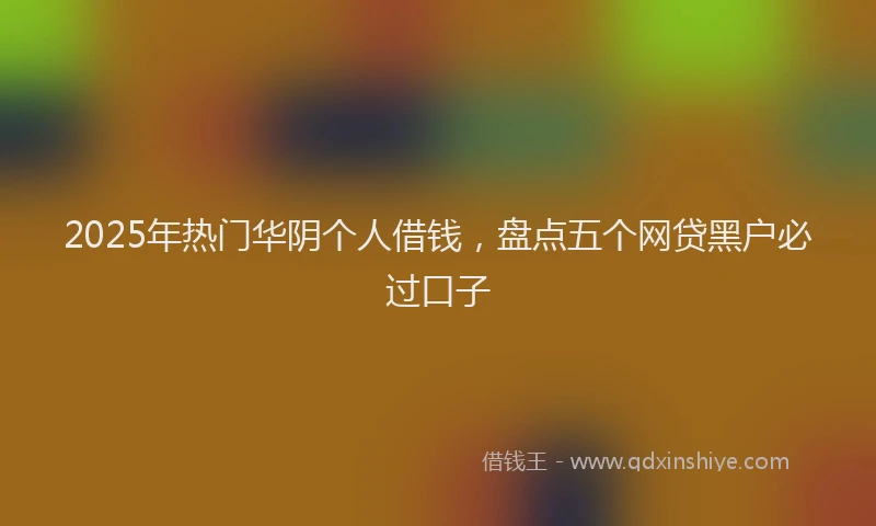 2025年热门华阴个人借钱，盘点五个网贷黑户必过口子
