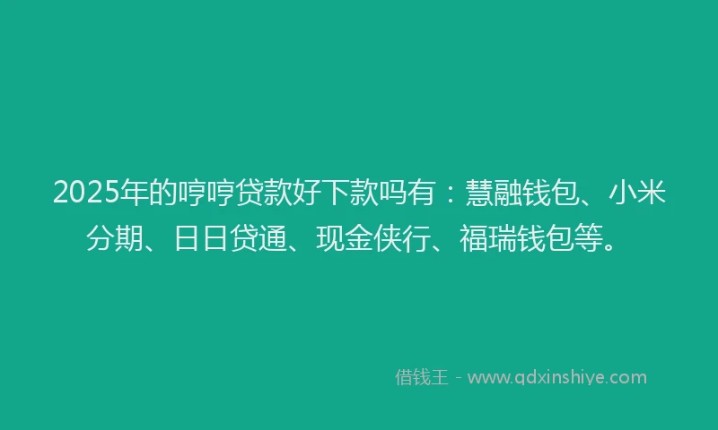 2025年的哼哼贷款好下款吗有：慧融钱包、小米分期、日日贷通、现金侠行、福瑞钱包等。