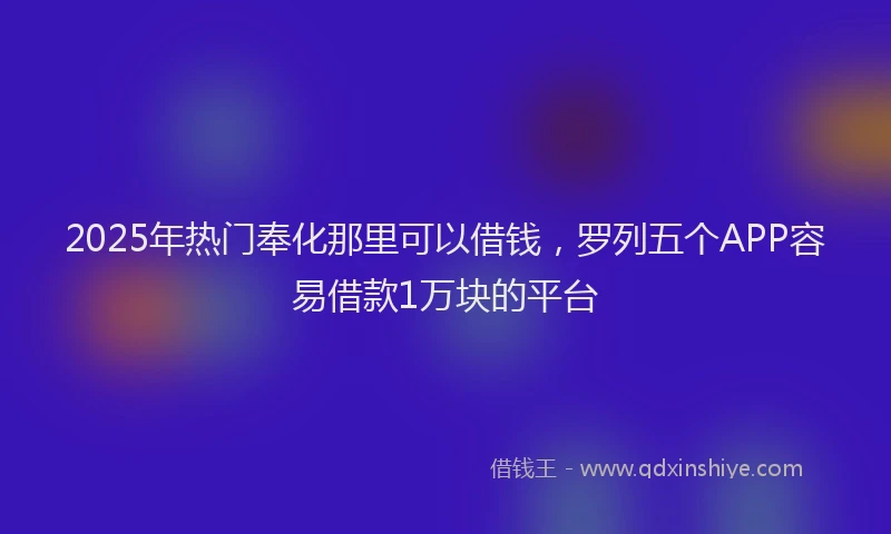2025年热门奉化那里可以借钱，罗列五个APP容易借款1万块的平台