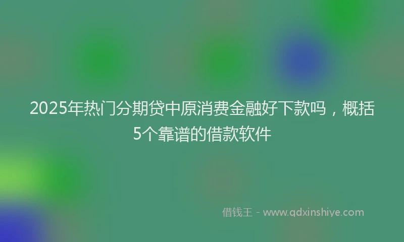 2025年热门分期贷中原消费金融好下款吗，概括5个靠谱的借款软件
