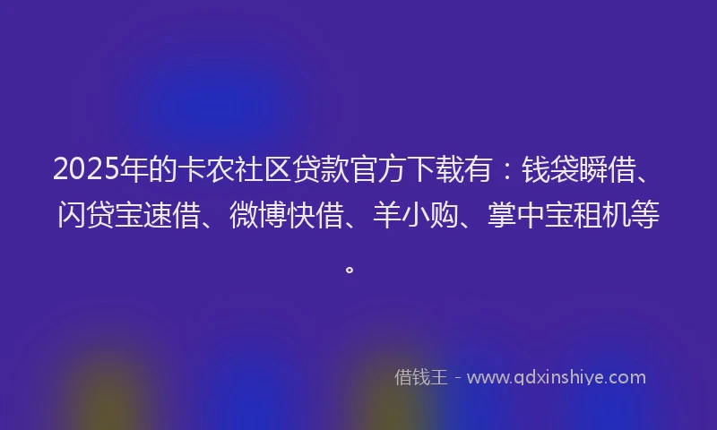 2025年的卡农社区贷款官方下载有：钱袋瞬借、闪贷宝速借、微博快借、羊小购、掌中宝租机等。