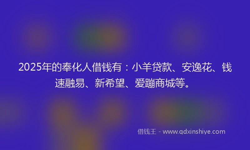 2025年的奉化人借钱有：小羊贷款、安逸花、钱速融易、新希望、爱蹦商城等。