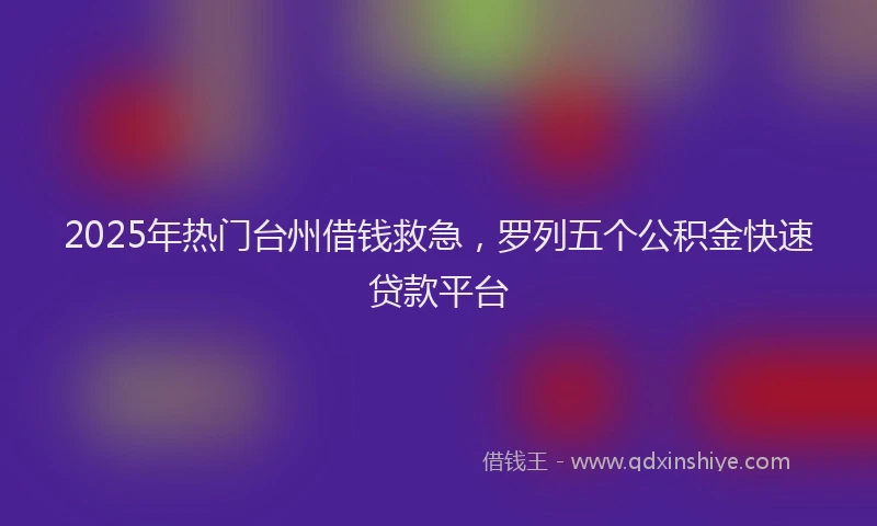2025年热门台州借钱救急，罗列五个公积金快速贷款平台