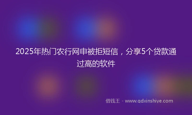 2025年热门农行网申被拒短信，分享5个贷款通过高的软件
