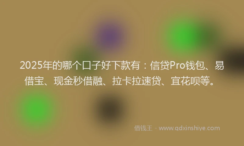 2025年的哪个口子好下款有：信贷Pro钱包、易借宝、现金秒借融、拉卡拉速贷、宜花呗等。