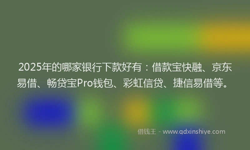 2025年的哪家银行下款好有：借款宝快融、京东易借、畅贷宝Pro钱包、彩虹信贷、捷信易借等。