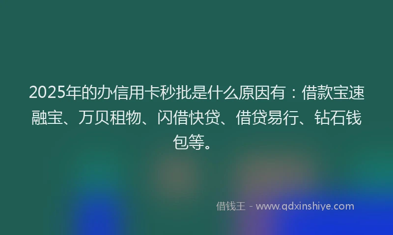 2025年的办信用卡秒批是什么原因有：借款宝速融宝、万贝租物、闪借快贷、借贷易行、钻石钱包等。