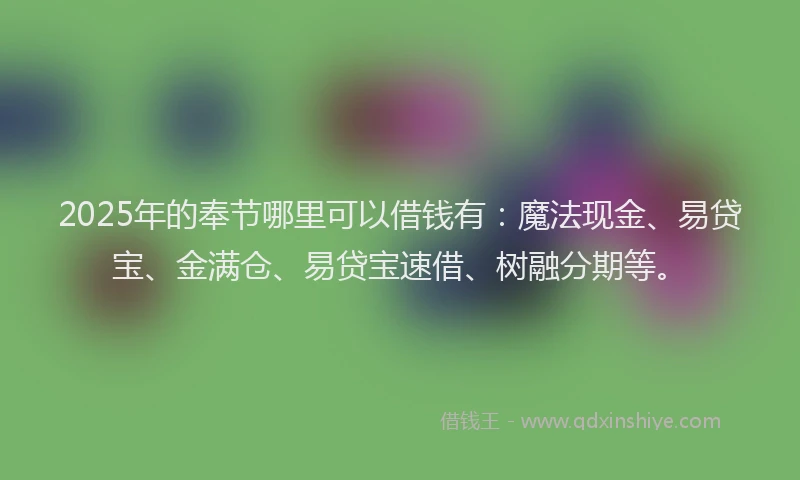 2025年的奉节哪里可以借钱有：魔法现金、易贷宝、金满仓、易贷宝速借、树融分期等。