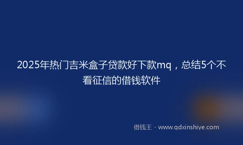 2025年热门吉米盒子贷款好下款mq，总结5个不看征信的借钱软件