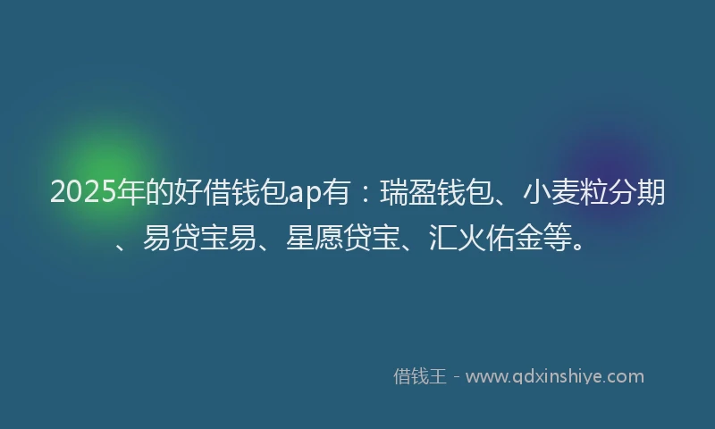 2025年的好借钱包ap有：瑞盈钱包、小麦粒分期、易贷宝易、星愿贷宝、汇火佑金等。