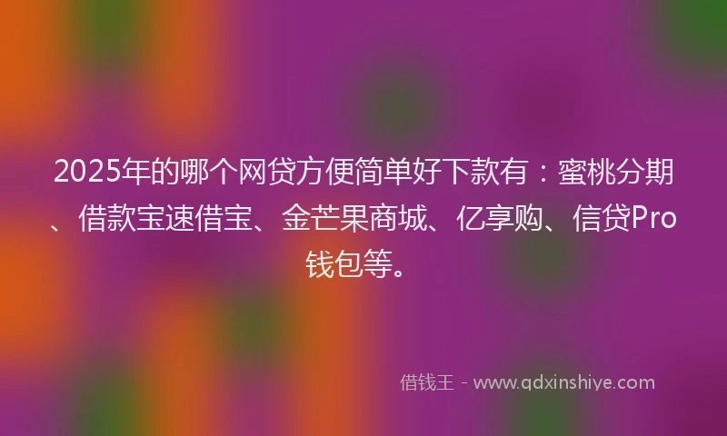 2025年的哪个网贷方便简单好下款有：蜜桃分期、借款宝速借宝、金芒果商城、亿享购、信贷Pro钱包等。