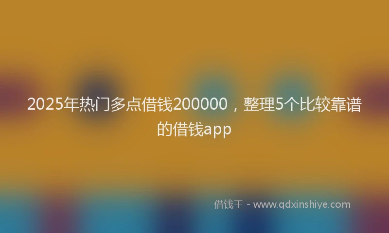 2025年热门多点借钱200000，整理5个比较靠谱的借钱app