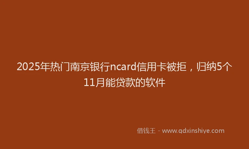 2025年热门南京银行ncard信用卡被拒，归纳5个11月能贷款的软件