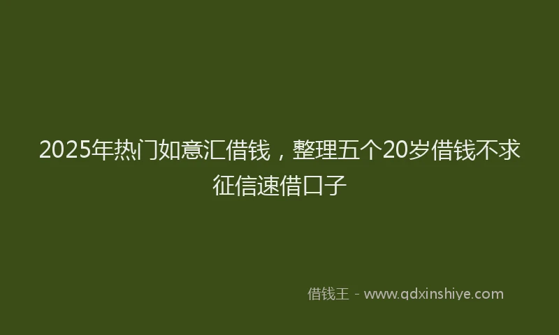2025年热门如意汇借钱，整理五个20岁借钱不求征信速借口子