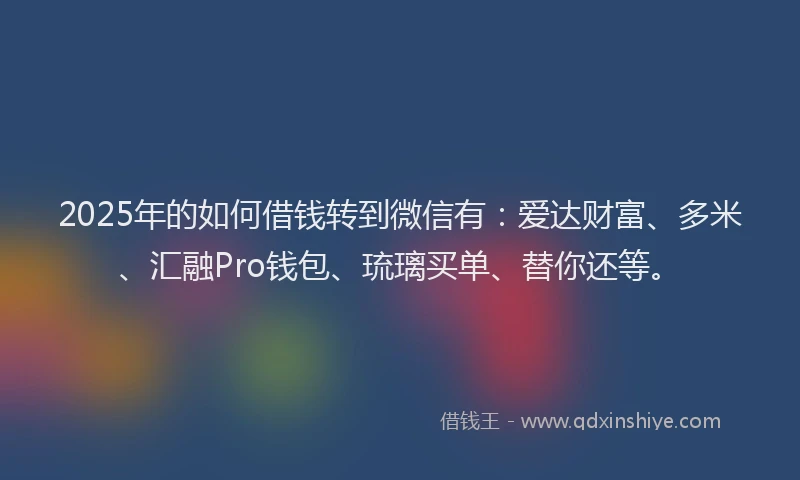 2025年的如何借钱转到微信有：爱达财富、多米、汇融Pro钱包、琉璃买单、替你还等。