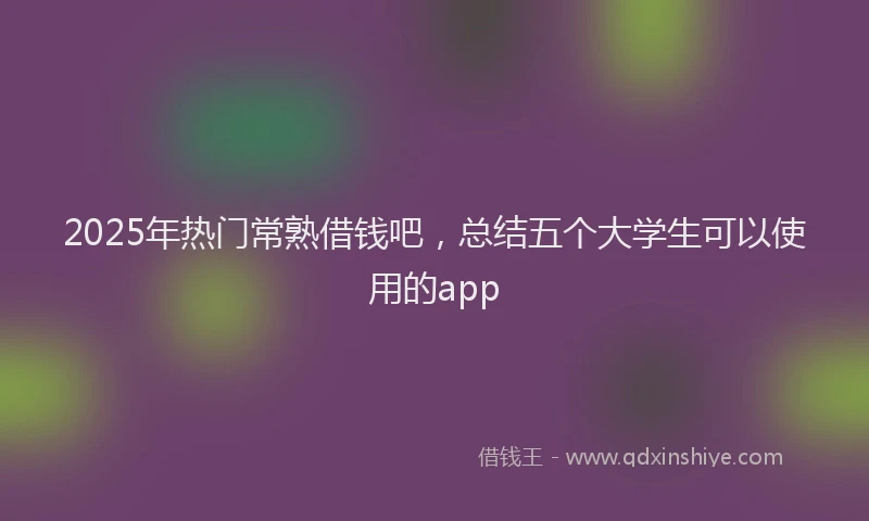2025年热门常熟借钱吧，总结五个大学生可以使用的app