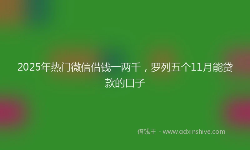 2025年热门微信借钱一两千，罗列五个11月能贷款的口子