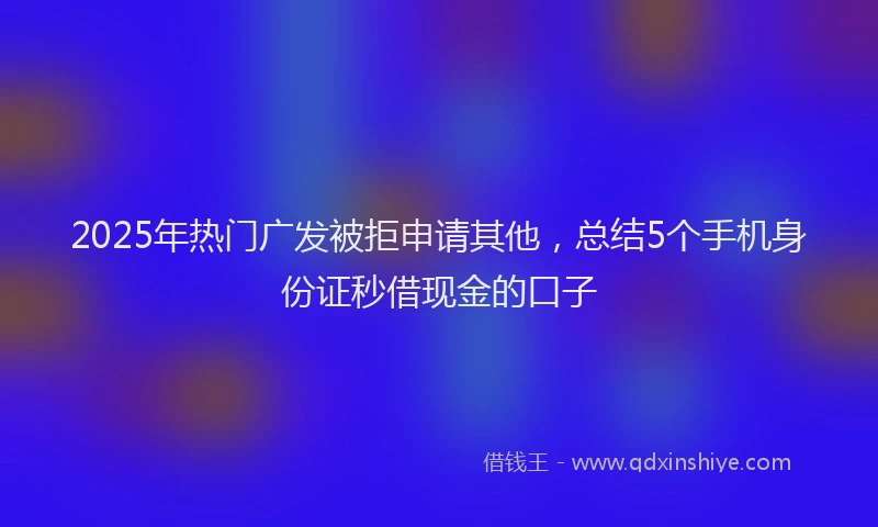 2025年热门广发被拒申请其他，总结5个手机身份证秒借现金的口子