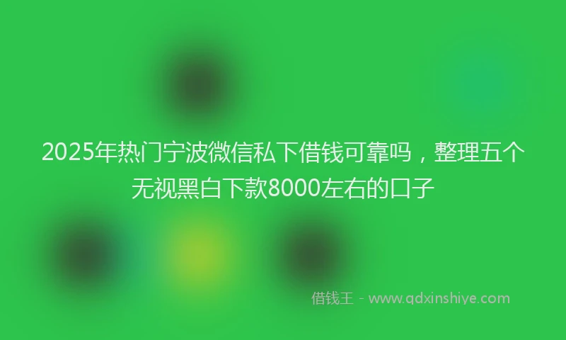 2025年热门宁波微信私下借钱可靠吗，整理五个无视黑白下款8000左右的口子