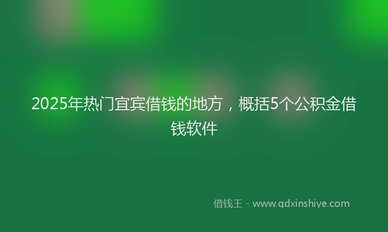 2025年热门宜宾借钱的地方，概括5个公积金借钱软件