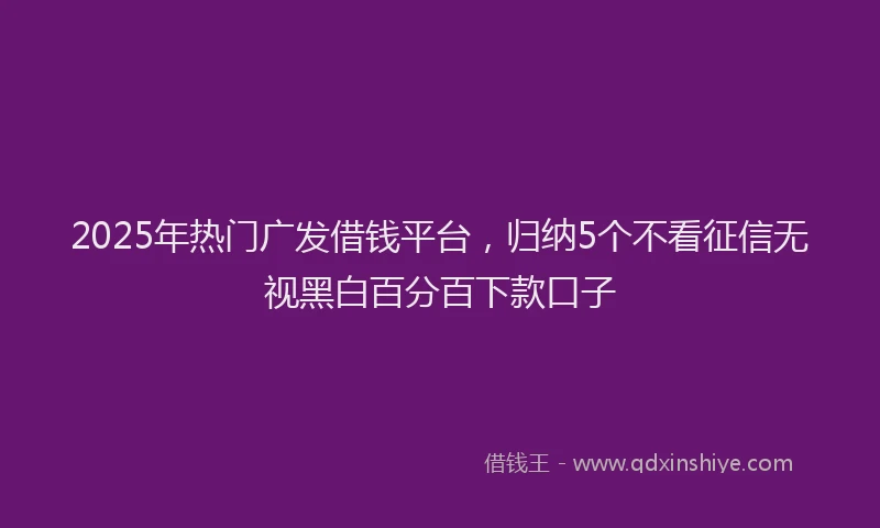 2025年热门广发借钱平台，归纳5个不看征信无视黑白百分百下款口子
