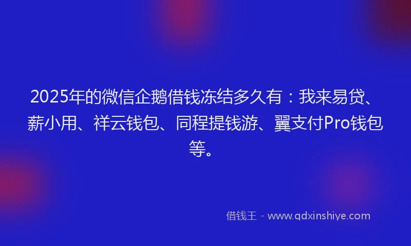 2025年的微信企鹅借钱冻结多久有：我来易贷、薪小用、祥云钱包、同程提钱游、翼支付Pro钱包等。