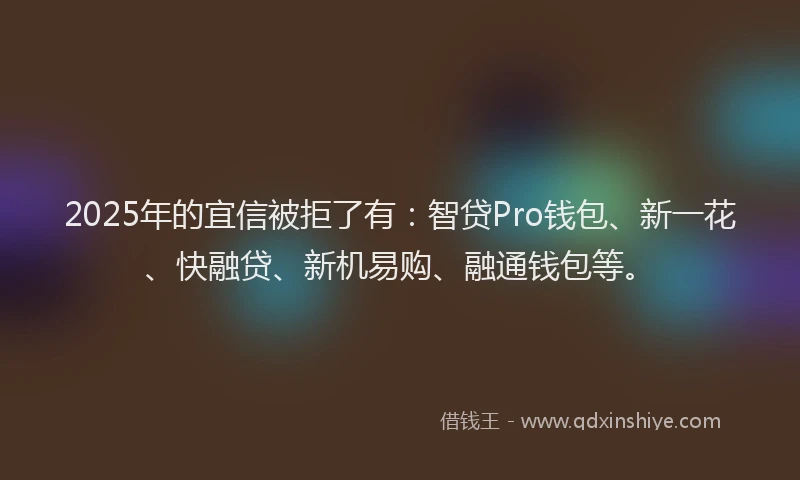 2025年的宜信被拒了有：智贷Pro钱包、新一花、快融贷、新机易购、融通钱包等。
