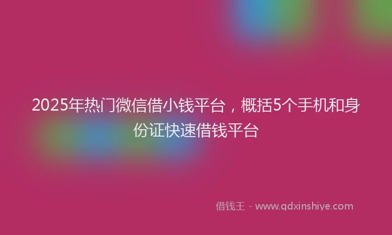 2025年热门微信借小钱平台，概括5个手机和身份证快速借钱平台