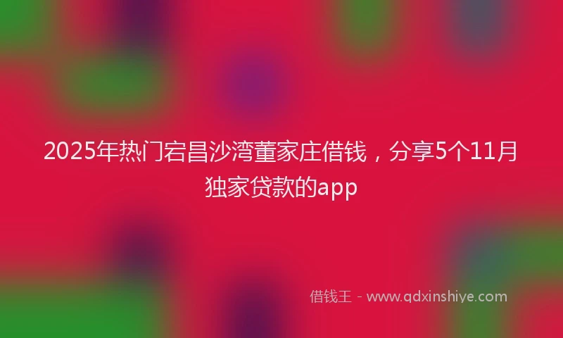 2025年热门宕昌沙湾董家庄借钱，分享5个11月独家贷款的app