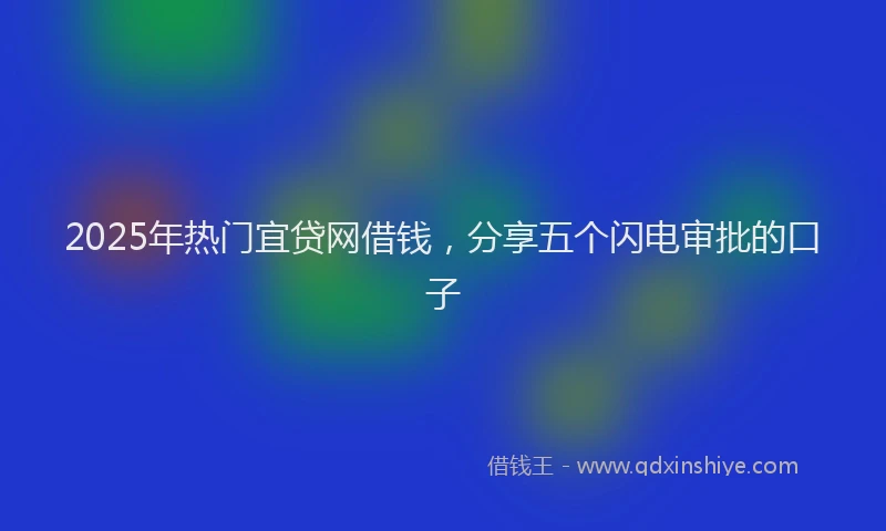 2025年热门宜贷网借钱，分享五个闪电审批的口子