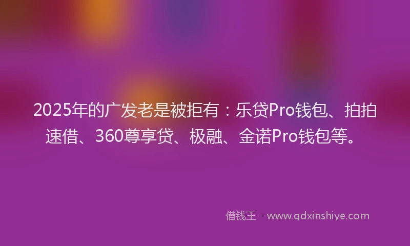 2025年的广发老是被拒有：乐贷Pro钱包、拍拍速借、360尊享贷、极融、金诺Pro钱包等。
