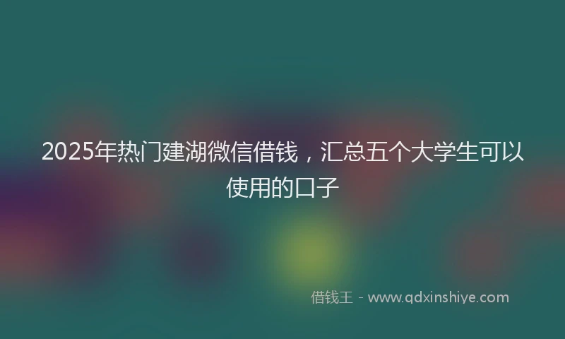 2025年热门建湖微信借钱，汇总五个大学生可以使用的口子