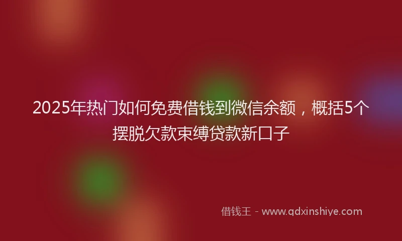 2025年热门如何免费借钱到微信余额，概括5个摆脱欠款束缚贷款新口子