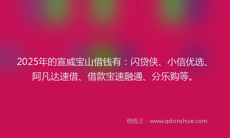 2025年的宣威宝山借钱有：闪贷侠、小信优选、阿凡达速借、借款宝速融通、分乐购等。