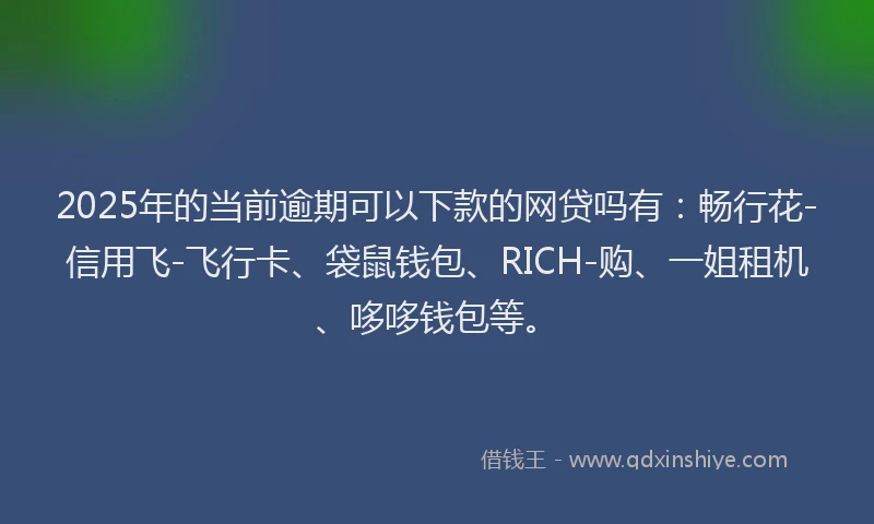 2025年的当前逾期可以下款的网贷吗有：畅行花-信用飞-飞行卡、袋鼠钱包、RICH-购、一姐租机、哆哆钱包等。