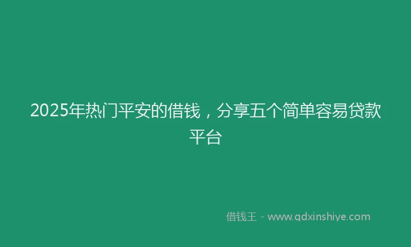 2025年热门平安的借钱，分享五个简单容易贷款平台