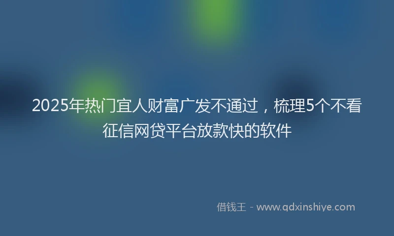 2025年热门宜人财富广发不通过，梳理5个不看征信网贷平台放款快的软件
