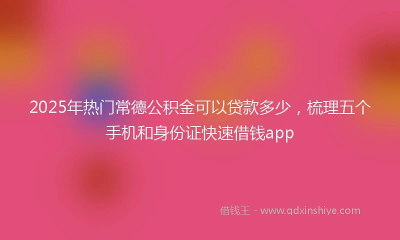 2025年热门常德公积金可以贷款多少，梳理五个手机和身份证快速借钱app