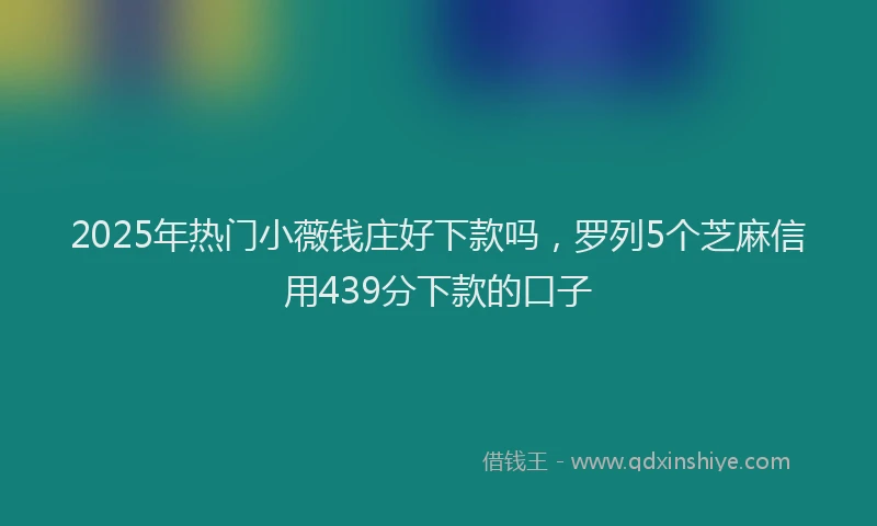 2025年热门小薇钱庄好下款吗，罗列5个芝麻信用439分下款的口子