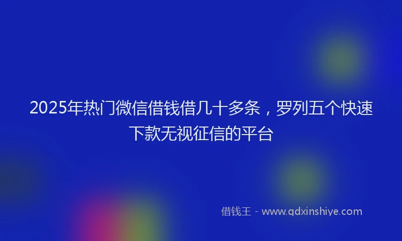 2025年热门微信借钱借几十多条，罗列五个快速下款无视征信的平台