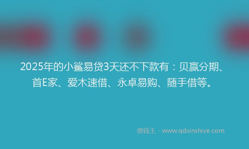 2025年的小鲨易贷3天还不下款有：贝赢分期、首E家、爱木速借、永卓易购、随手借等。