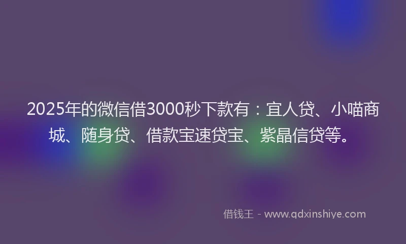 2025年的微信借3000秒下款有：宜人贷、小喵商城、随身贷、借款宝速贷宝、紫晶信贷等。